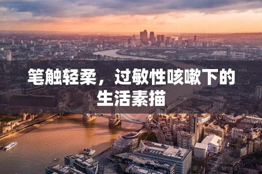 笔触轻柔，过敏性咳嗽下的生活素描