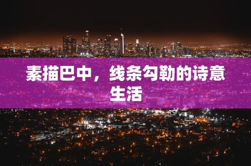素描巴中，线条勾勒的诗意生活