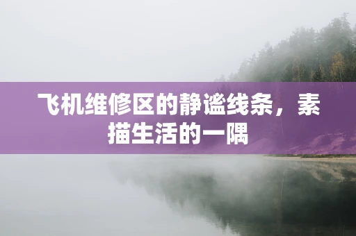 飞机维修区的静谧线条，素描生活的一隅