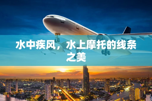 水中疾风，水上摩托的线条之美