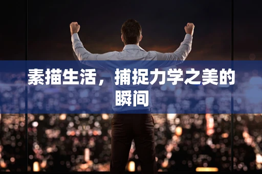 素描生活，捕捉力学之美的瞬间
