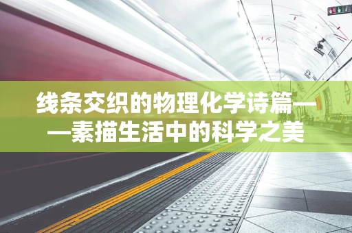 线条交织的物理化学诗篇——素描生活中的科学之美