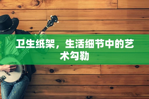 卫生纸架，生活细节中的艺术勾勒