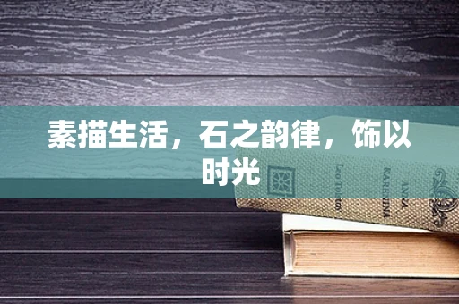 素描生活，石之韵律，饰以时光