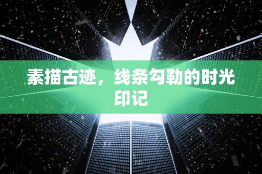 素描古迹，线条勾勒的时光印记