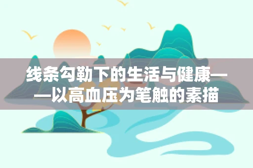 线条勾勒下的生活与健康——以高血压为笔触的素描