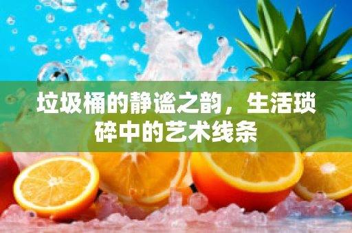 垃圾桶的静谧之韵，生活琐碎中的艺术线条