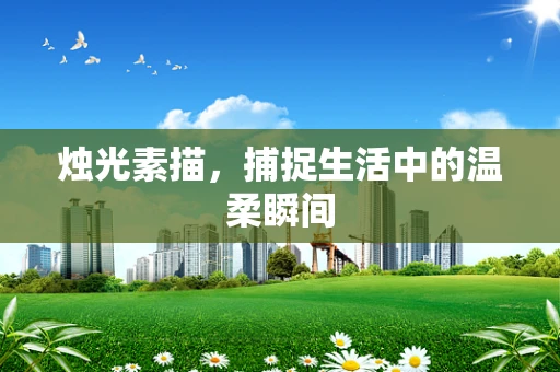 烛光素描，捕捉生活中的温柔瞬间