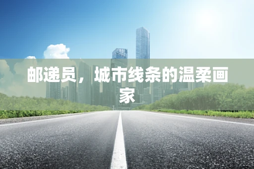 邮递员，城市线条的温柔画家