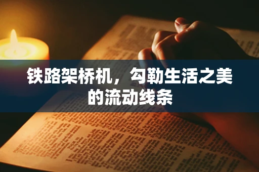 铁路架桥机，勾勒生活之美的流动线条