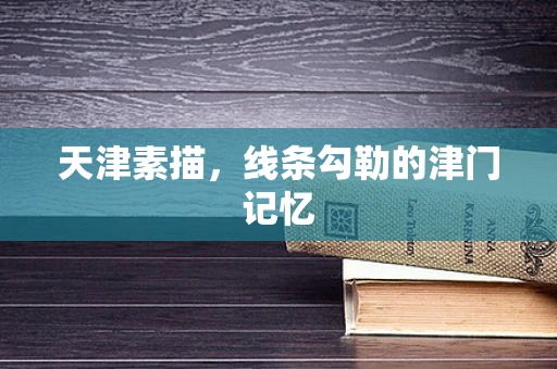 天津素描，线条勾勒的津门记忆