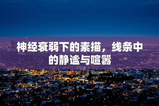 神经衰弱下的素描，线条中的静谧与喧嚣