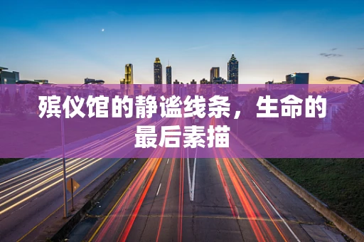 殡仪馆的静谧线条，生命的最后素描