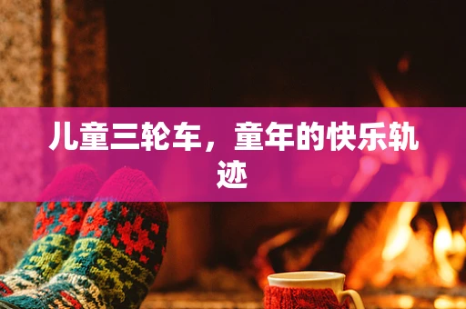 儿童三轮车，童年的快乐轨迹