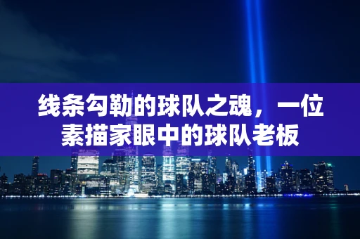 线条勾勒的球队之魂，一位素描家眼中的球队老板