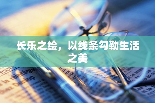 长乐之绘，以线条勾勒生活之美