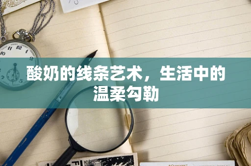 酸奶的线条艺术，生活中的温柔勾勒