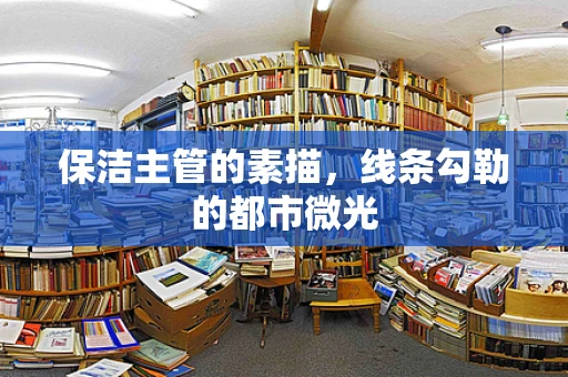 保洁主管的素描，线条勾勒的都市微光