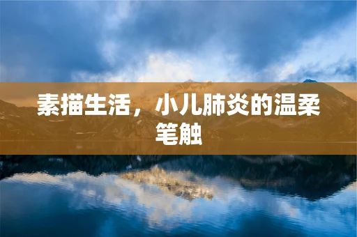 素描生活，小儿肺炎的温柔笔触