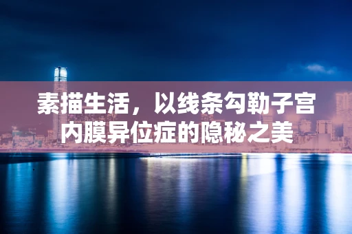 素描生活，以线条勾勒子宫内膜异位症的隐秘之美