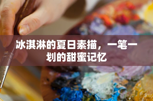冰淇淋的夏日素描，一笔一划的甜蜜记忆