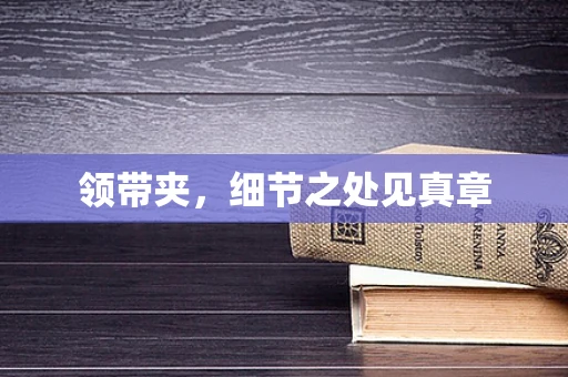 领带夹，细节之处见真章