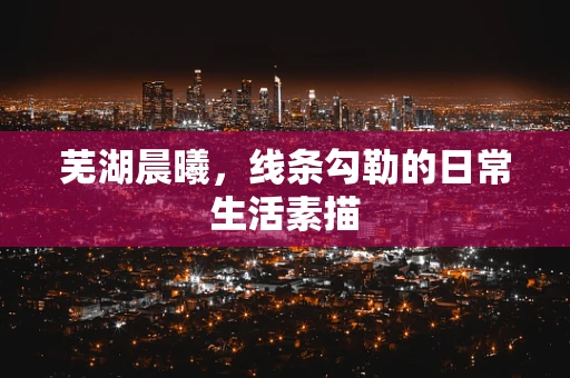 芜湖晨曦，线条勾勒的日常生活素描