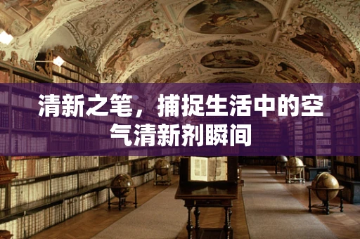 清新之笔，捕捉生活中的空气清新剂瞬间