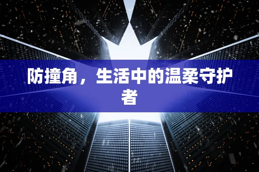 防撞角，生活中的温柔守护者