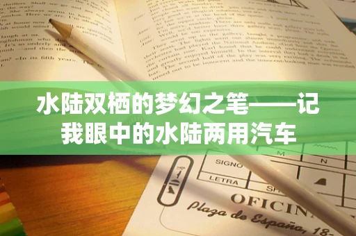 水陆双栖的梦幻之笔——记我眼中的水陆两用汽车