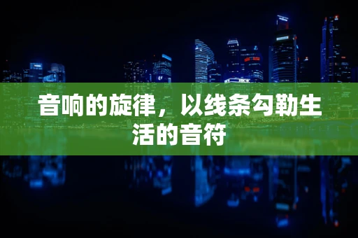 音响的旋律，以线条勾勒生活的音符