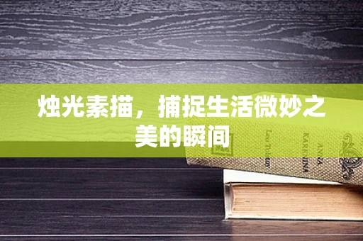 烛光素描，捕捉生活微妙之美的瞬间