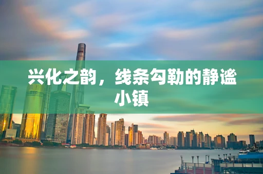 兴化之韵，线条勾勒的静谧小镇