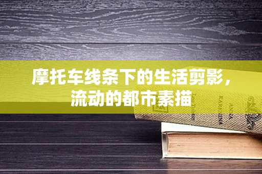 摩托车线条下的生活剪影，流动的都市素描