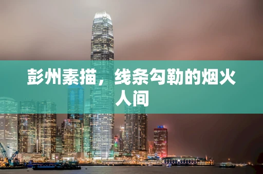 彭州素描，线条勾勒的烟火人间