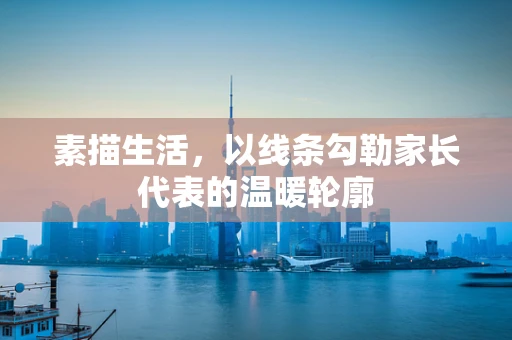素描生活，以线条勾勒家长代表的温暖轮廓