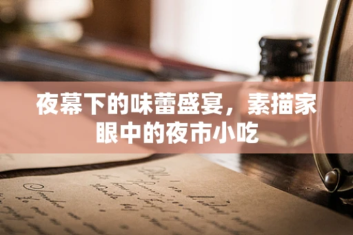 夜幕下的味蕾盛宴，素描家眼中的夜市小吃