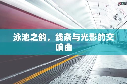 泳池之韵，线条与光影的交响曲
