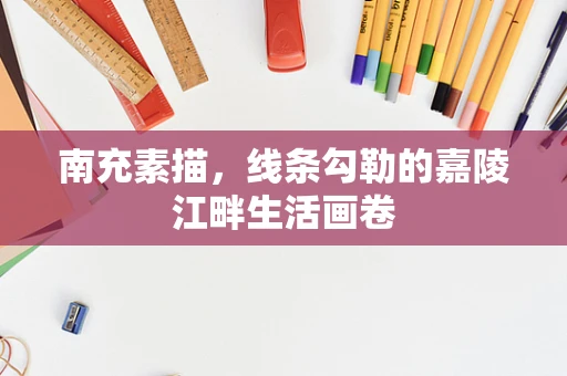 南充素描，线条勾勒的嘉陵江畔生活画卷