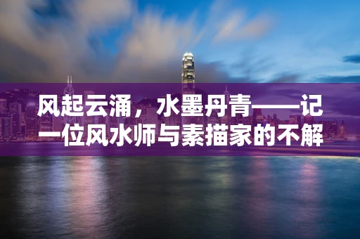 风起云涌，水墨丹青——记一位风水师与素描家的不解之缘