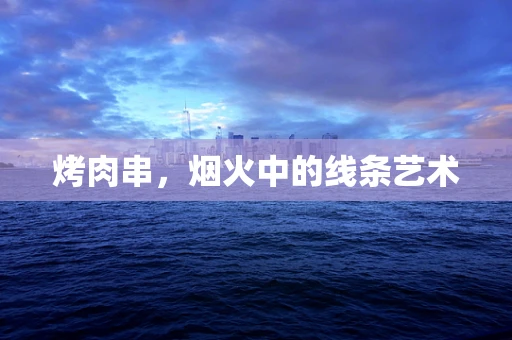 烤肉串，烟火中的线条艺术