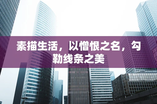 素描生活，以憎恨之名，勾勒线条之美
