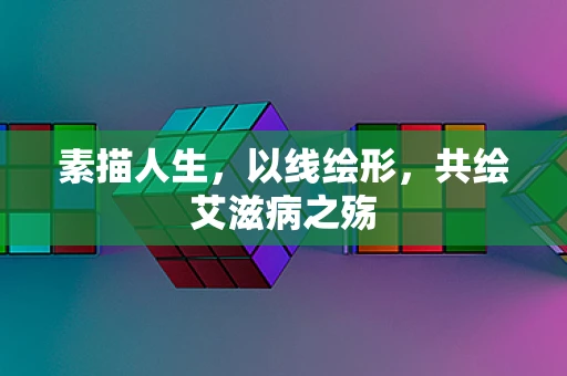 素描人生，以线绘形，共绘艾滋病之殇