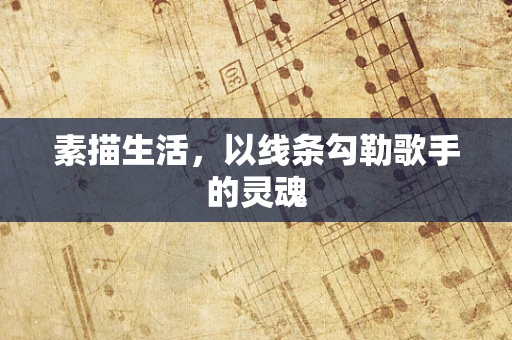 素描生活，以线条勾勒歌手的灵魂