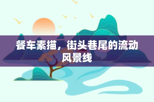 餐车素描，街头巷尾的流动风景线