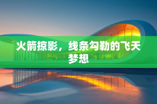 火箭掠影，线条勾勒的飞天梦想