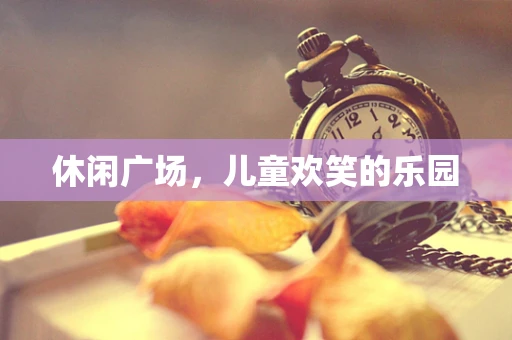 休闲广场，儿童欢笑的乐园