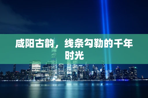 咸阳古韵，线条勾勒的千年时光