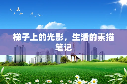 梯子上的光影，生活的素描笔记