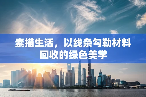 素描生活，以线条勾勒材料回收的绿色美学